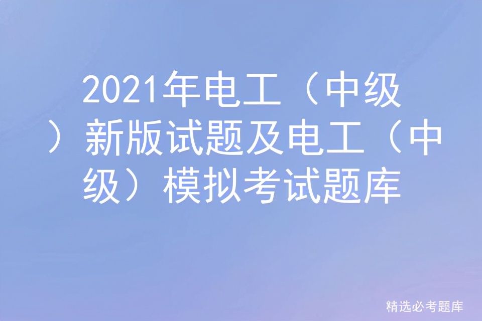 2021年電工(中級(jí))新版試題及電工(中級(jí))模擬考試題庫(kù)