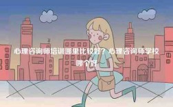 心理咨詢師培訓(xùn)哪里比較好？心理咨詢師學(xué)校哪個(gè)好