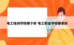 電工培訓學校哪個好 電工職業(yè)學校哪家好
