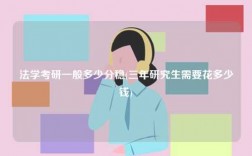法學考研一般多少分穩(wěn)(三年研究生需要花多少錢)