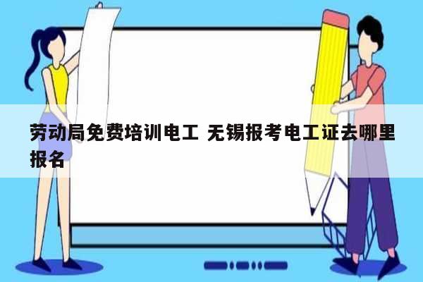 勞動(dòng)局免費(fèi)培訓(xùn)電工 無錫報(bào)考電工證去哪里報(bào)名-圖1