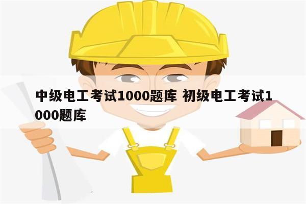 中級(jí)電工考試1000題庫 初級(jí)電工考試1000題庫-圖1