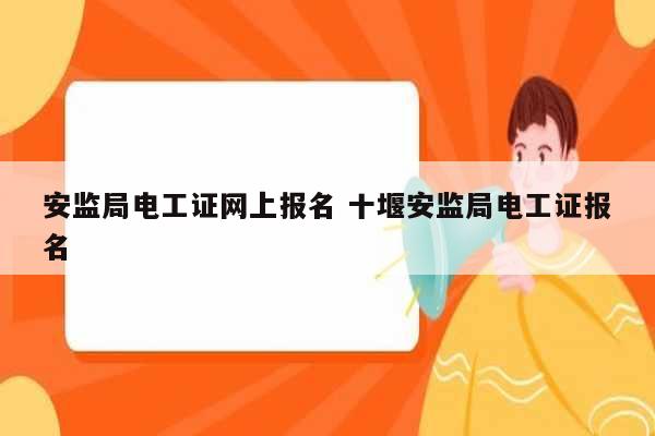 安監(jiān)局電工證網(wǎng)上報名 十堰安監(jiān)局電工證報名-圖1