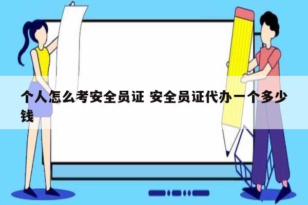個(gè)人怎么考安全員證 安全員證代辦一個(gè)多少錢(qián)-圖1
