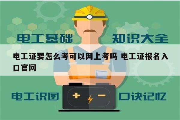 電工證要怎么考可以網(wǎng)上考嗎 電工證報(bào)名入口官網(wǎng)-圖1