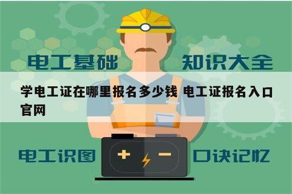 學(xué)電工證在哪里報(bào)名多少錢(qián) 電工證報(bào)名入口官網(wǎng)-圖1