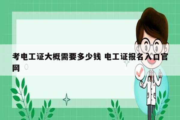 考電工證大概需要多少錢 電工證報名入口官網(wǎng)-圖1