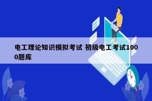 電工理論知識(shí)模擬考試 初級(jí)電工考試1000題庫(kù)-圖1