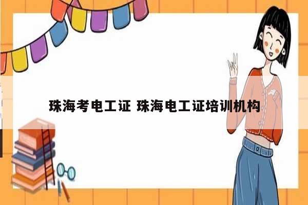 珠?？茧姽ぷC 珠海電工證培訓(xùn)機(jī)構(gòu)-圖1