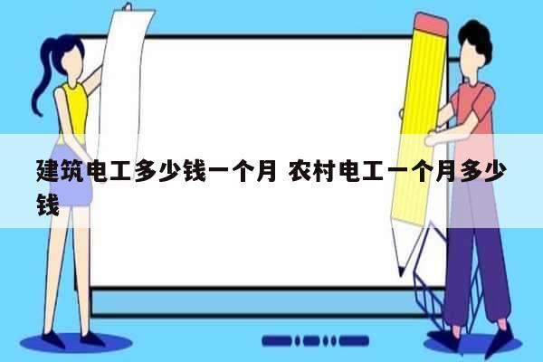 建筑電工多少錢一個(gè)月 農(nóng)村電工一個(gè)月多少錢-圖1