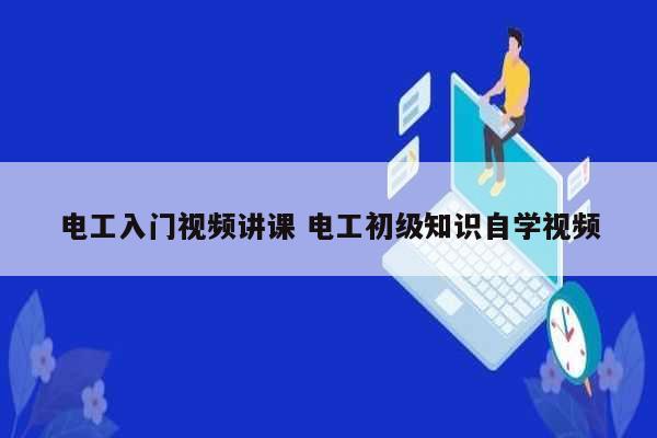 電工入門(mén)視頻講課 電工初級(jí)知識(shí)自學(xué)視頻-圖1