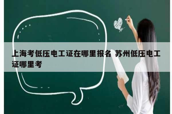 上?？嫉蛪弘姽ぷC在哪里報(bào)名 蘇州低壓電工證哪里考-圖1