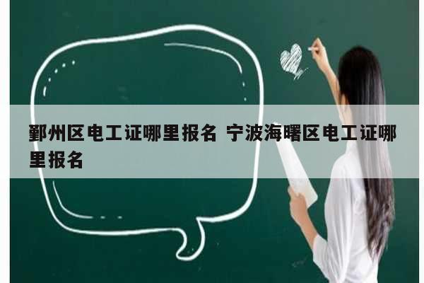 鄞州區(qū)電工證哪里報(bào)名 寧波海曙區(qū)電工證哪里報(bào)名-圖1