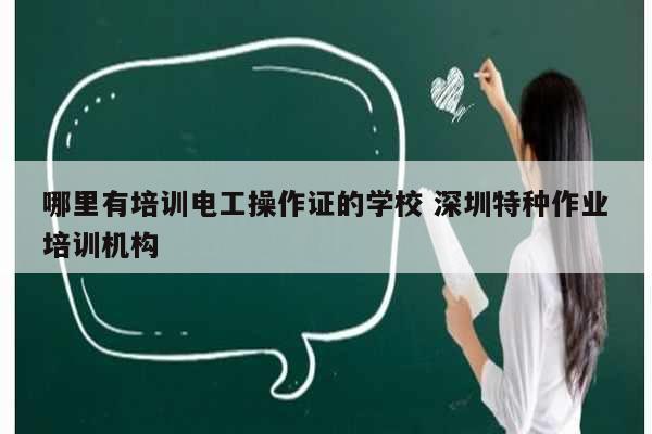 哪里有培訓(xùn)電工操作證的學(xué)校 深圳特種作業(yè)培訓(xùn)機(jī)構(gòu)-圖1