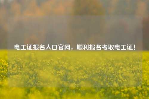 電工證報名入口官網(wǎng)，順利報名考取電工證！-圖1