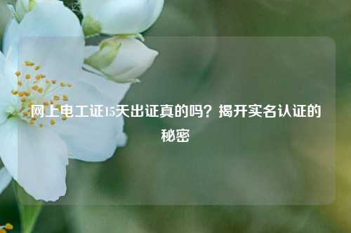 網(wǎng)上電工證15天出證真的嗎？揭開實名認(rèn)證的秘密-圖1