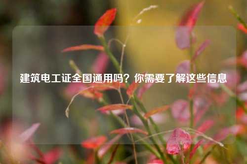 建筑電工證全國(guó)通用嗎？你需要了解這些信息-圖1