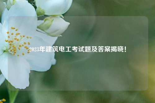 2023年建筑電工考試題及答案揭曉！-圖1