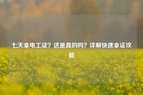 七天拿電工證？這是真的嗎？詳解快速拿證攻略-圖1