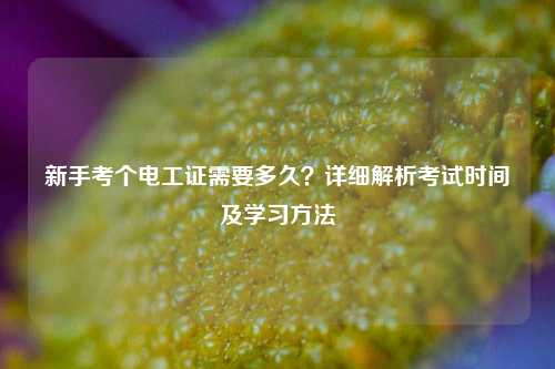 新手考個電工證需要多久？詳細解析考試時間及學習方法-圖1