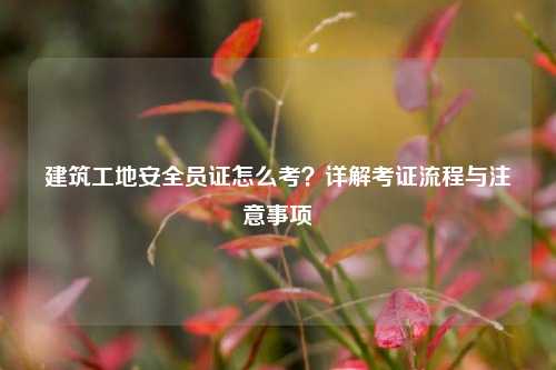 建筑工地安全員證怎么考？詳解考證流程與注意事項(xiàng)-圖1