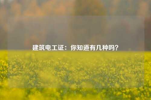 建筑電工證：你知道有幾種嗎？-圖1