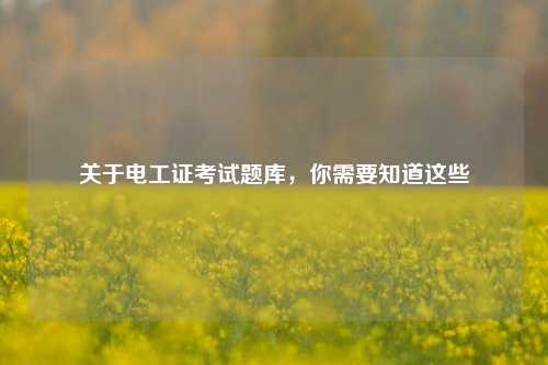 關(guān)于電工證考試題庫(kù)，你需要知道這些-圖1