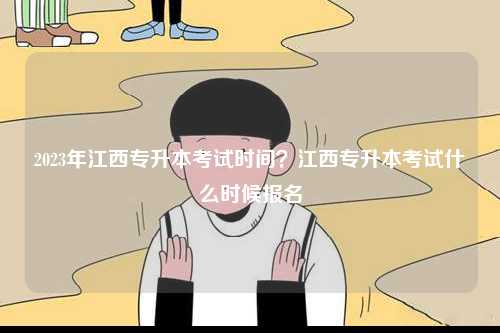 2023年江西專升本考試時間？江西專升本考試什么時候報名-圖1