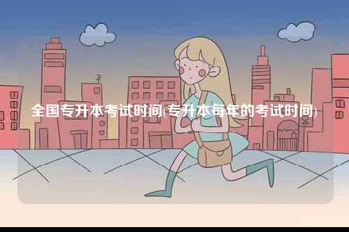 全國專升本考試時(shí)間(專升本每年的考試時(shí)間)-圖1