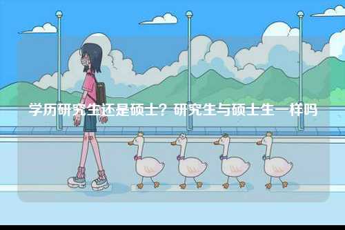 學(xué)歷研究生還是碩士？研究生與碩士生一樣嗎-圖1