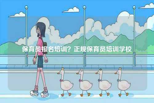 保育員報(bào)名培訓(xùn)？正規(guī)保育員培訓(xùn)學(xué)校-圖1