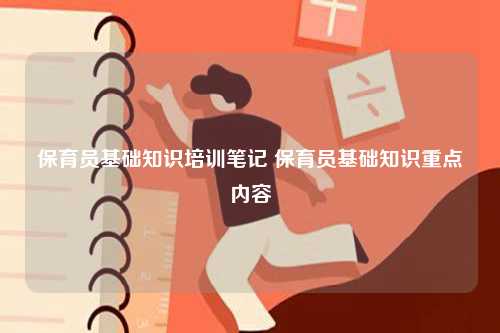 保育員基礎(chǔ)知識(shí)培訓(xùn)筆記 保育員基礎(chǔ)知識(shí)重點(diǎn)內(nèi)容-圖1