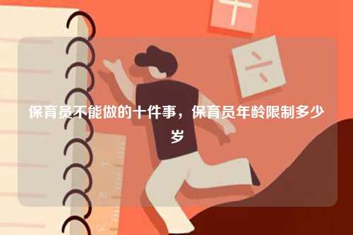 保育員不能做的十件事，保育員年齡限制多少歲-圖1