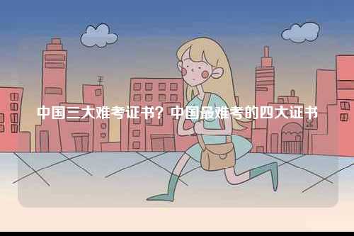 中國三大難考證書？中國最難考的四大證書-圖1