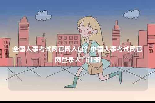 全國(guó)人事考試網(wǎng)官網(wǎng)入口？中國(guó)人事考試網(wǎng)官網(wǎng)登錄入口注冊(cè)-圖1