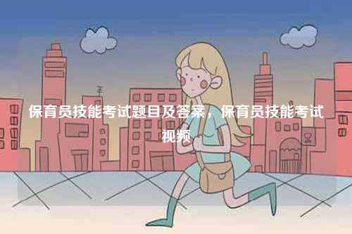 保育員技能考試題目及答案，保育員技能考試視頻-圖1