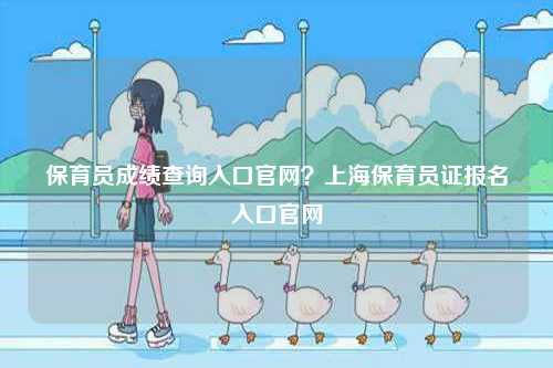 保育員成績(jī)查詢?nèi)肟诠倬W(wǎng)？上海保育員證報(bào)名入口官網(wǎng)-圖1