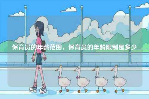保育員的年齡范圍，保育員的年齡限制是多少-圖1
