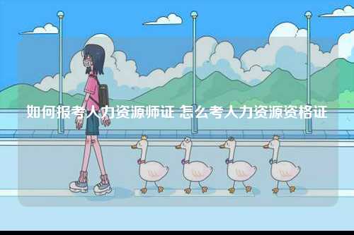 如何報(bào)考人力資源師證 怎么考人力資源資格證-圖1