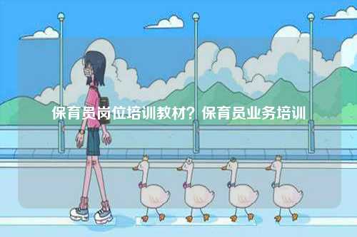 保育員崗位培訓(xùn)教材？保育員業(yè)務(wù)培訓(xùn)-圖1