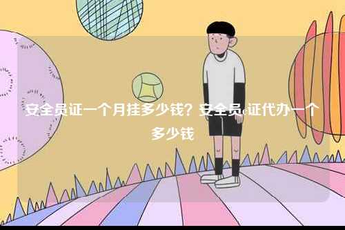安全員證一個月掛多少錢？安全員c證代辦一個多少錢-圖1