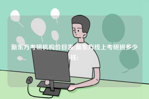 新東方考研機構(gòu)價目表(新東方線上考研班多少錢)-圖1