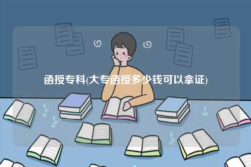 函授專(zhuān)科(大專(zhuān)函授多少錢(qián)可以拿證)-圖1