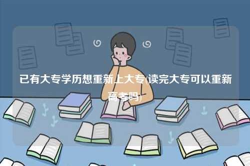 已有大專學歷想重新上大專(讀完大?？梢灾匦赂呖紗?-圖1