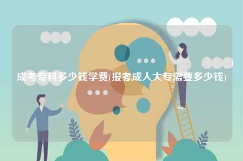 成考?？贫嗌馘X學(xué)費(fèi)(報考成人大專需要多少錢)-圖1