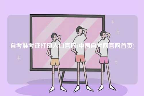 自考準考證打印入口官網(wǎng)(中國自考網(wǎng)官網(wǎng)首頁)-圖1