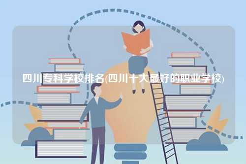 四川專科學(xué)校排名(十大職業(yè)學(xué)校)-圖1