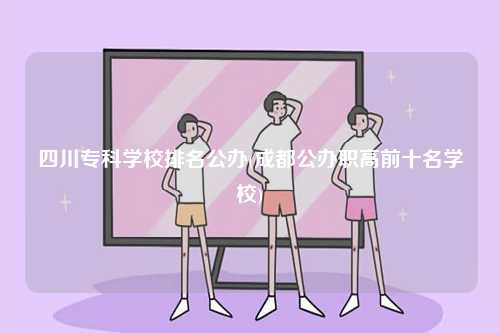 四川?？茖W(xué)校排名公辦(成都公辦職高前十名學(xué)校)-圖1