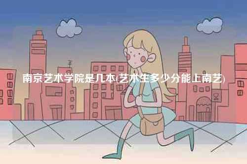 南京藝術(shù)學院是幾本(藝術(shù)生多少分能上南藝)-圖1