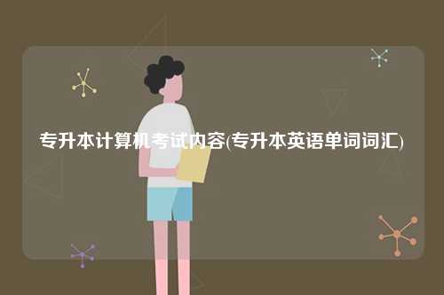 專(zhuān)升本計(jì)算機(jī)考試內(nèi)容(專(zhuān)升本英語(yǔ)單詞詞匯)-圖1